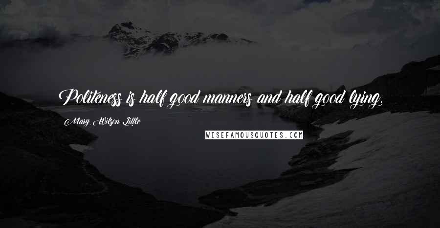 Mary Wilson Little Quotes: Politeness is half good manners and half good lying.