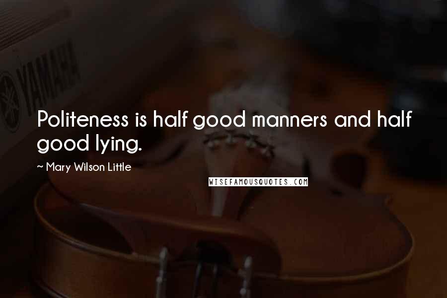 Mary Wilson Little Quotes: Politeness is half good manners and half good lying.