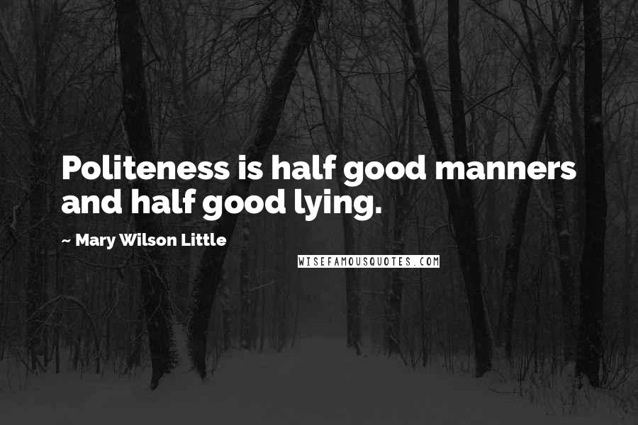 Mary Wilson Little Quotes: Politeness is half good manners and half good lying.