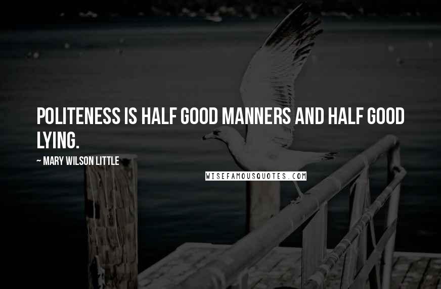 Mary Wilson Little Quotes: Politeness is half good manners and half good lying.