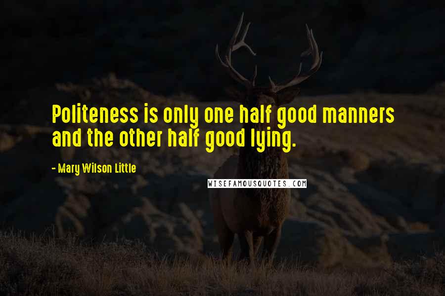 Mary Wilson Little Quotes: Politeness is only one half good manners and the other half good lying.