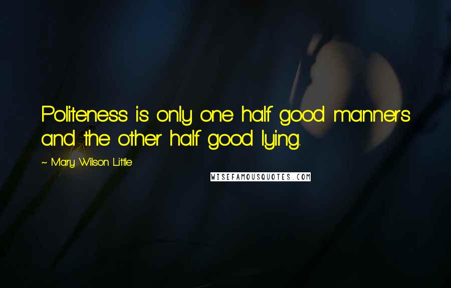 Mary Wilson Little Quotes: Politeness is only one half good manners and the other half good lying.