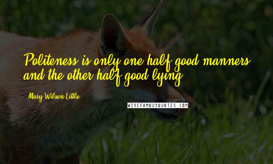 Mary Wilson Little Quotes: Politeness is only one half good manners and the other half good lying.