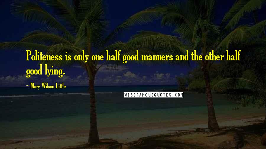 Mary Wilson Little Quotes: Politeness is only one half good manners and the other half good lying.