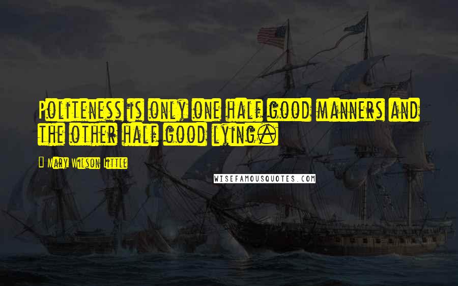 Mary Wilson Little Quotes: Politeness is only one half good manners and the other half good lying.