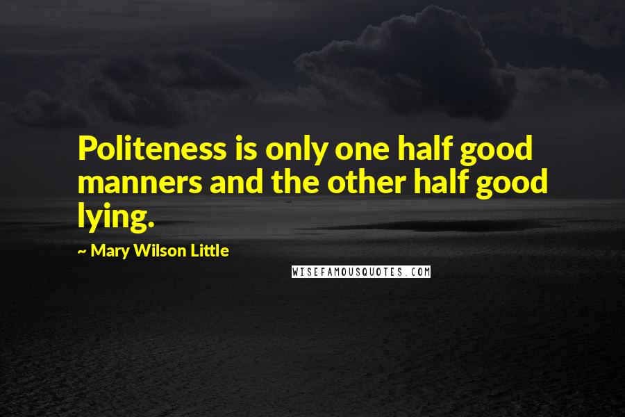 Mary Wilson Little Quotes: Politeness is only one half good manners and the other half good lying.