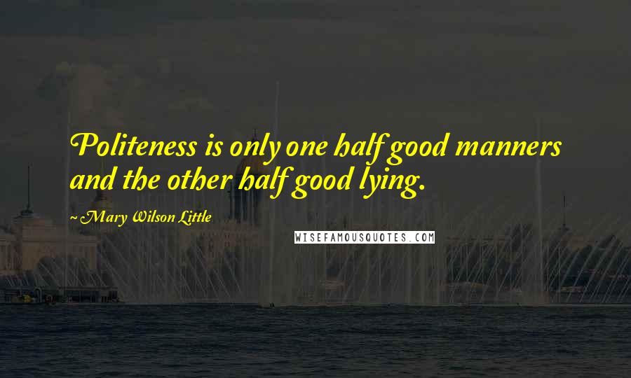 Mary Wilson Little Quotes: Politeness is only one half good manners and the other half good lying.