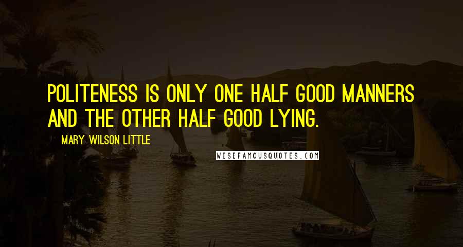 Mary Wilson Little Quotes: Politeness is only one half good manners and the other half good lying.