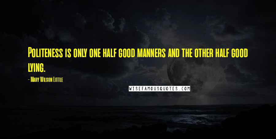 Mary Wilson Little Quotes: Politeness is only one half good manners and the other half good lying.