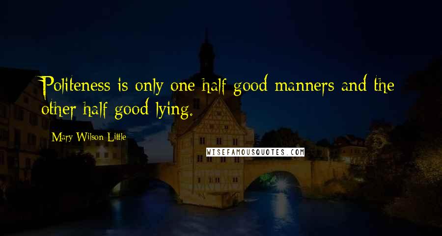 Mary Wilson Little Quotes: Politeness is only one half good manners and the other half good lying.