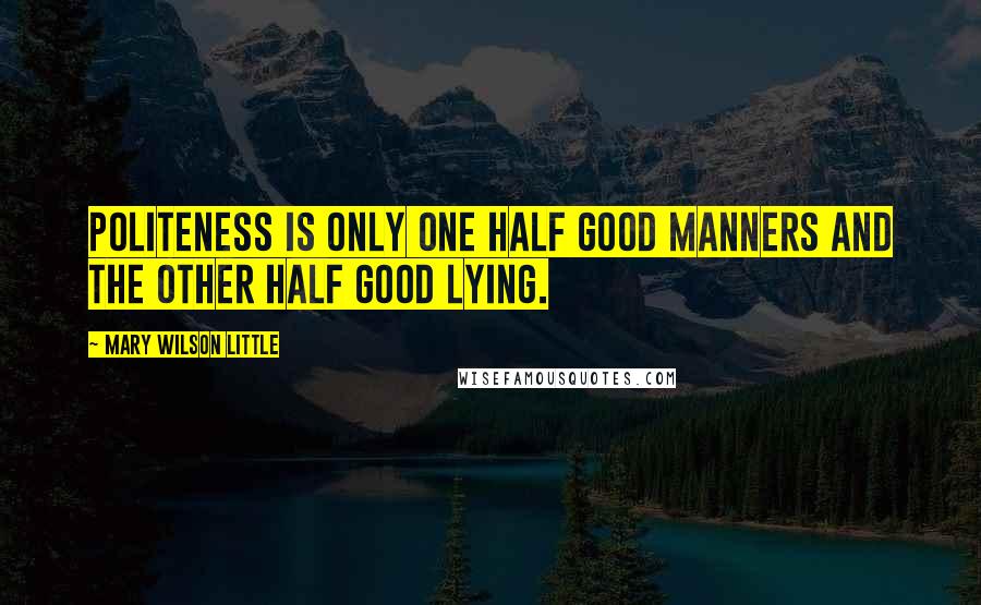 Mary Wilson Little Quotes: Politeness is only one half good manners and the other half good lying.