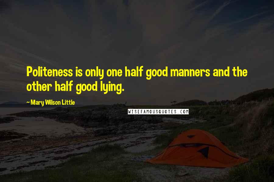 Mary Wilson Little Quotes: Politeness is only one half good manners and the other half good lying.