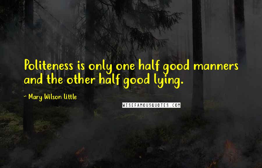Mary Wilson Little Quotes: Politeness is only one half good manners and the other half good lying.