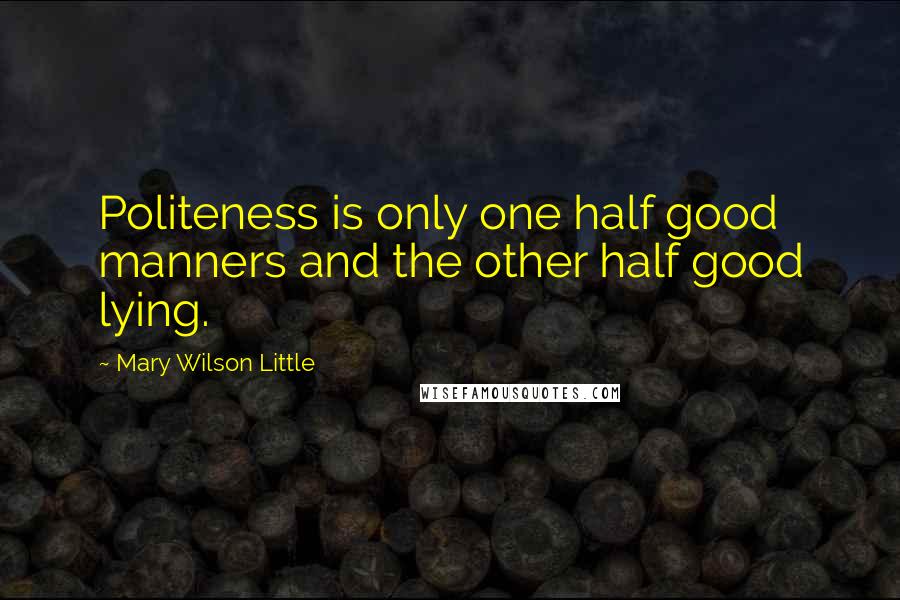 Mary Wilson Little Quotes: Politeness is only one half good manners and the other half good lying.