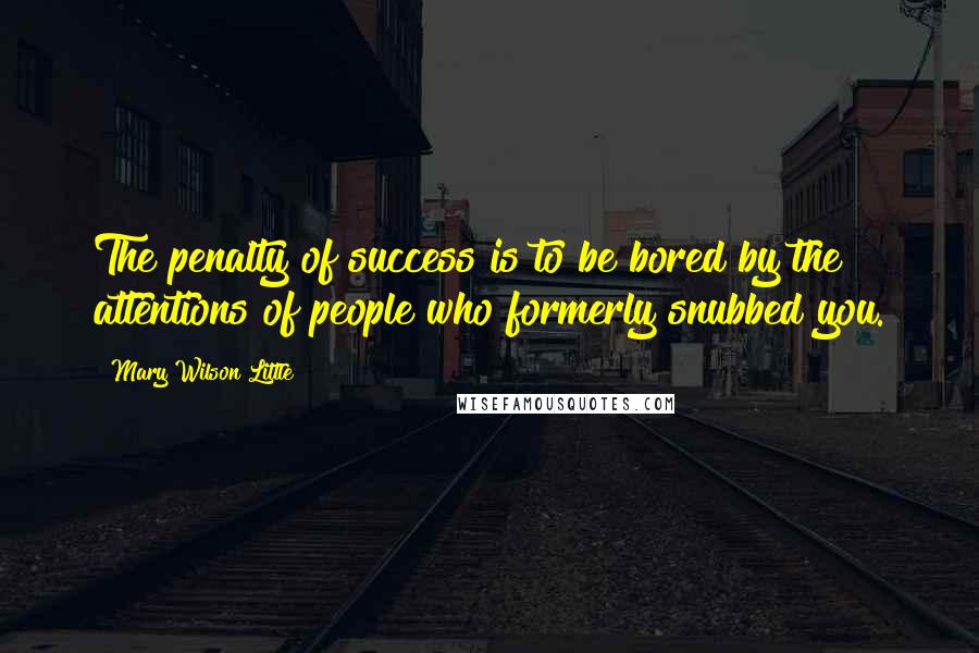 Mary Wilson Little Quotes: The penalty of success is to be bored by the attentions of people who formerly snubbed you.