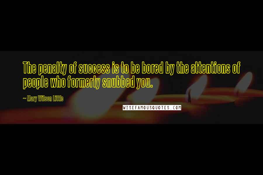 Mary Wilson Little Quotes: The penalty of success is to be bored by the attentions of people who formerly snubbed you.