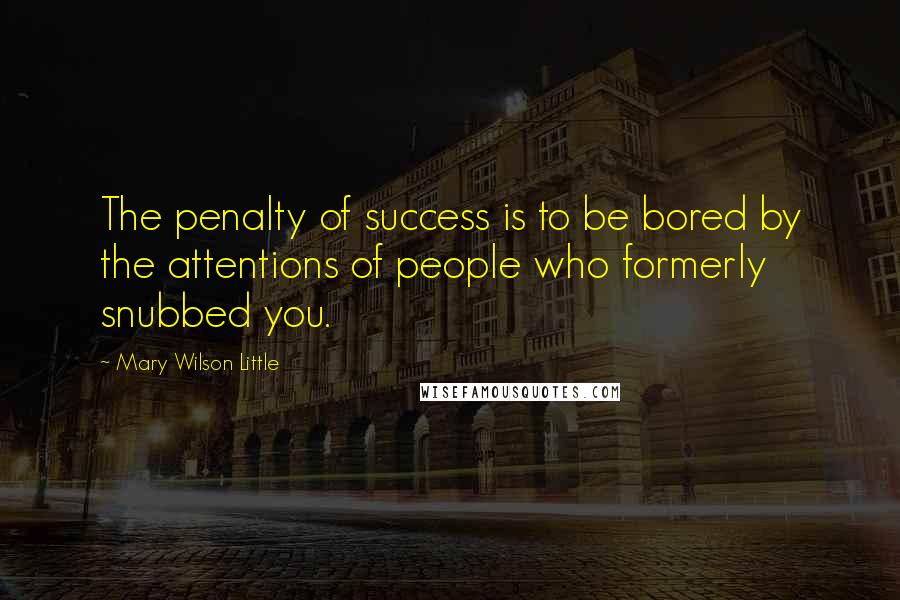 Mary Wilson Little Quotes: The penalty of success is to be bored by the attentions of people who formerly snubbed you.