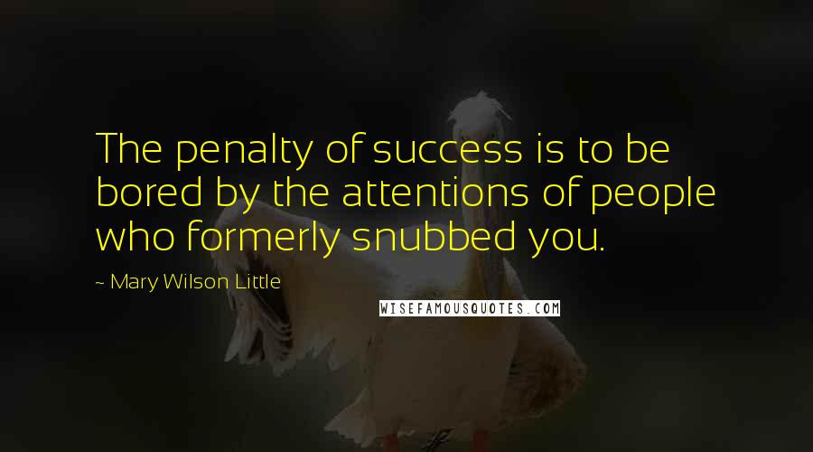 Mary Wilson Little Quotes: The penalty of success is to be bored by the attentions of people who formerly snubbed you.