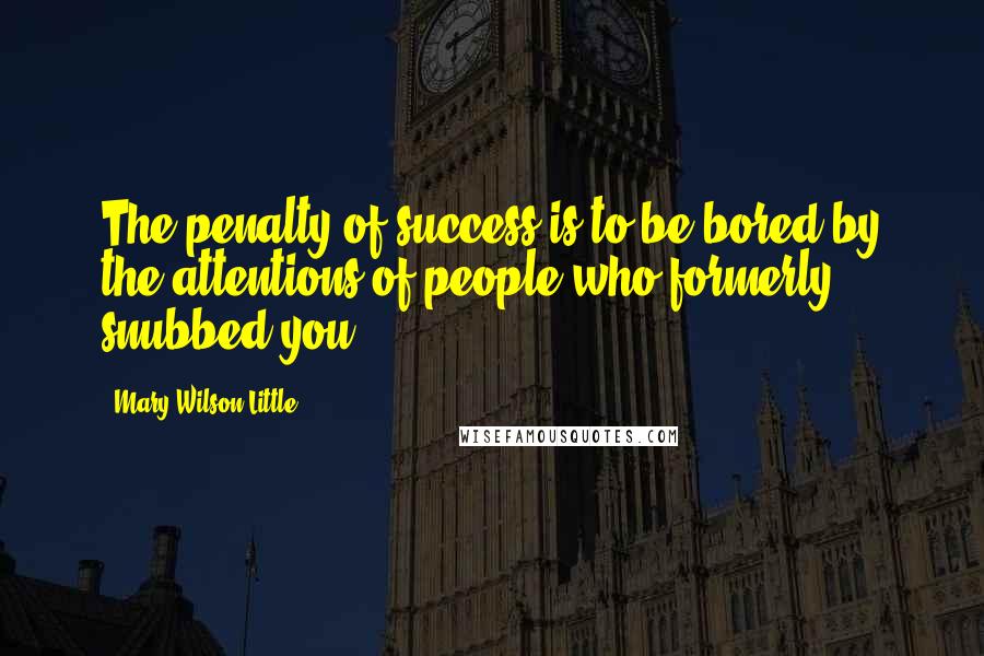 Mary Wilson Little Quotes: The penalty of success is to be bored by the attentions of people who formerly snubbed you.