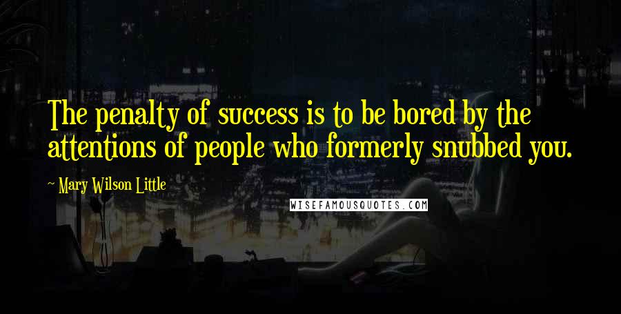 Mary Wilson Little Quotes: The penalty of success is to be bored by the attentions of people who formerly snubbed you.