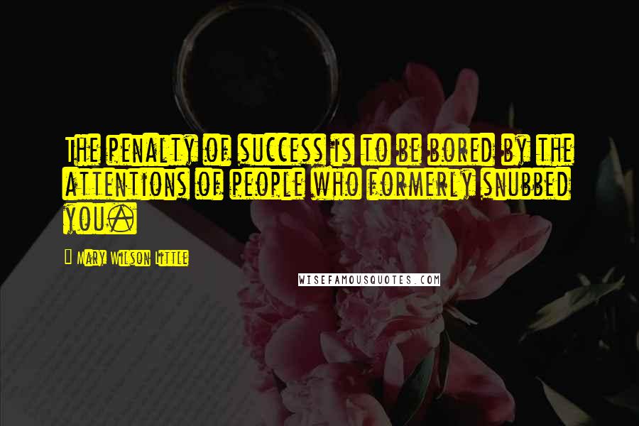 Mary Wilson Little Quotes: The penalty of success is to be bored by the attentions of people who formerly snubbed you.