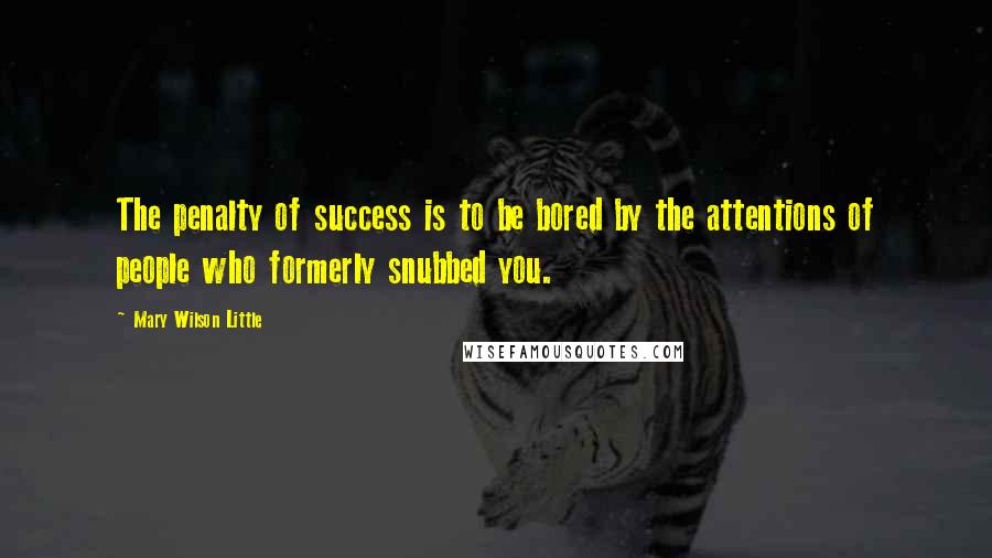 Mary Wilson Little Quotes: The penalty of success is to be bored by the attentions of people who formerly snubbed you.