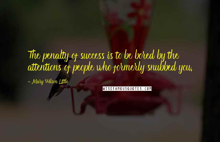 Mary Wilson Little Quotes: The penalty of success is to be bored by the attentions of people who formerly snubbed you.