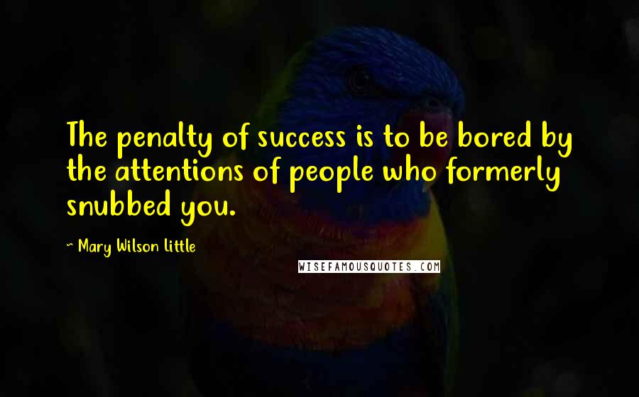 Mary Wilson Little Quotes: The penalty of success is to be bored by the attentions of people who formerly snubbed you.