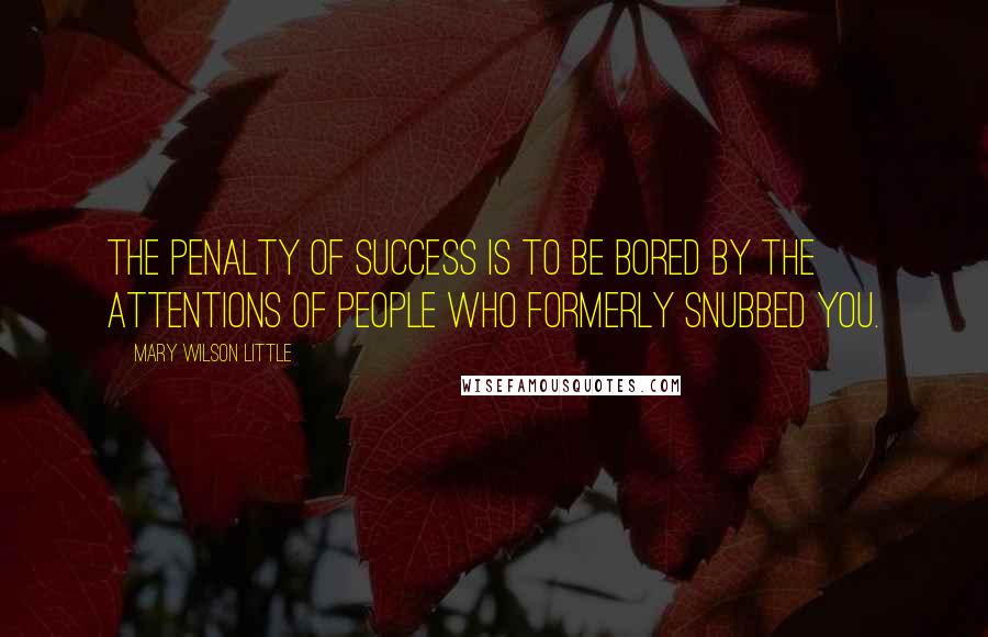 Mary Wilson Little Quotes: The penalty of success is to be bored by the attentions of people who formerly snubbed you.