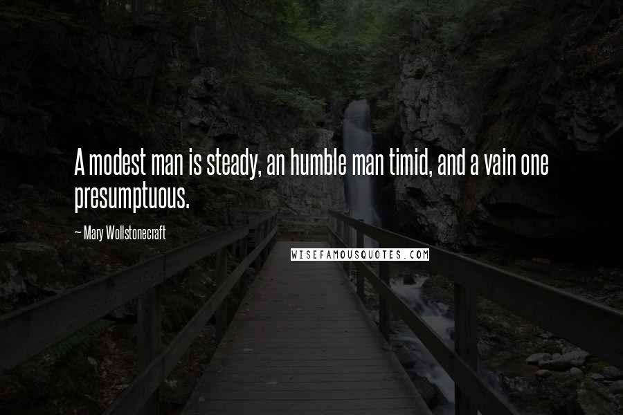 Mary Wollstonecraft Quotes: A modest man is steady, an humble man timid, and a vain one presumptuous.