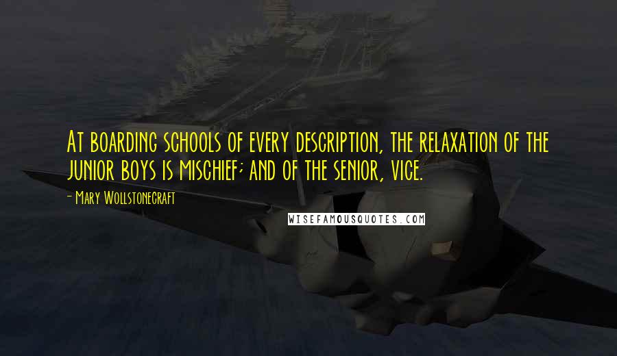 Mary Wollstonecraft Quotes: At boarding schools of every description, the relaxation of the junior boys is mischief; and of the senior, vice.