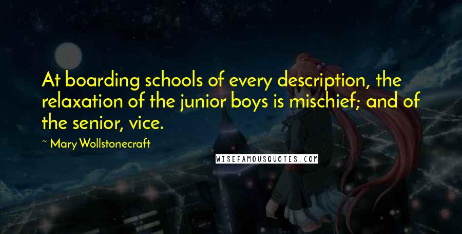 Mary Wollstonecraft Quotes: At boarding schools of every description, the relaxation of the junior boys is mischief; and of the senior, vice.