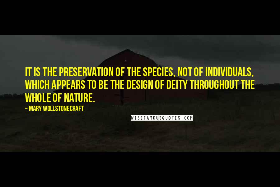 Mary Wollstonecraft Quotes: It is the preservation of the species, not of individuals, which appears to be the design of Deity throughout the whole of nature.