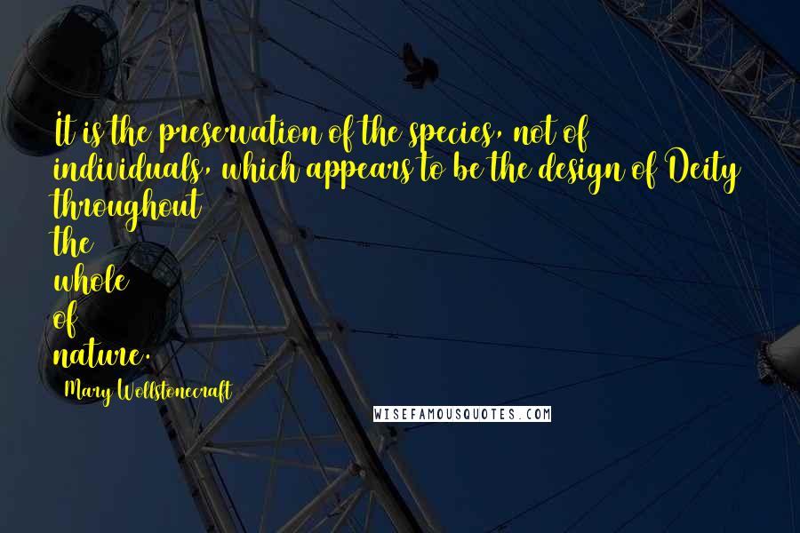 Mary Wollstonecraft Quotes: It is the preservation of the species, not of individuals, which appears to be the design of Deity throughout the whole of nature.