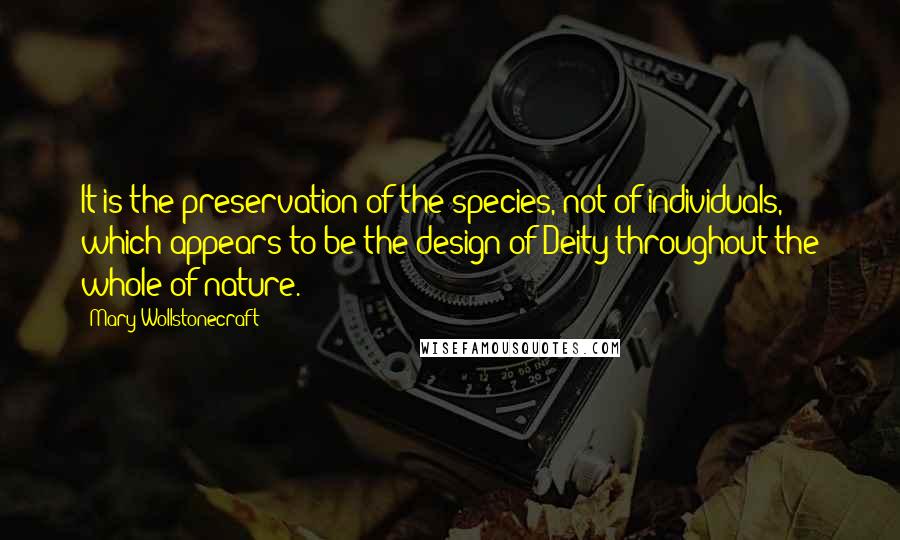 Mary Wollstonecraft Quotes: It is the preservation of the species, not of individuals, which appears to be the design of Deity throughout the whole of nature.