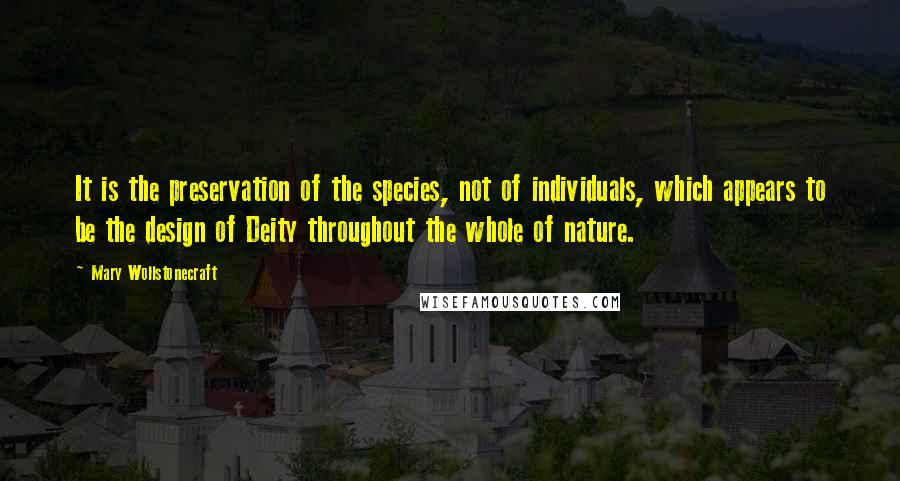 Mary Wollstonecraft Quotes: It is the preservation of the species, not of individuals, which appears to be the design of Deity throughout the whole of nature.