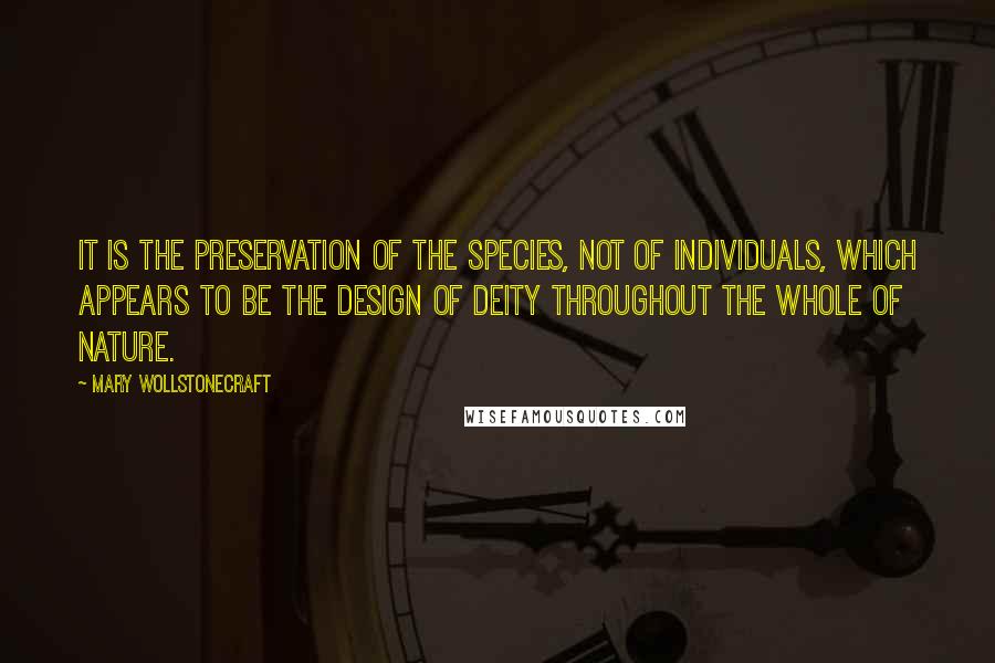 Mary Wollstonecraft Quotes: It is the preservation of the species, not of individuals, which appears to be the design of Deity throughout the whole of nature.
