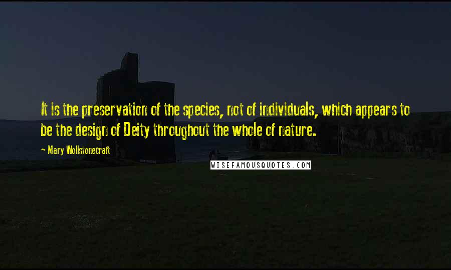 Mary Wollstonecraft Quotes: It is the preservation of the species, not of individuals, which appears to be the design of Deity throughout the whole of nature.