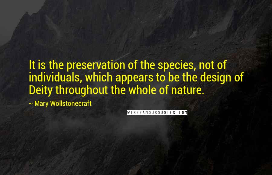 Mary Wollstonecraft Quotes: It is the preservation of the species, not of individuals, which appears to be the design of Deity throughout the whole of nature.