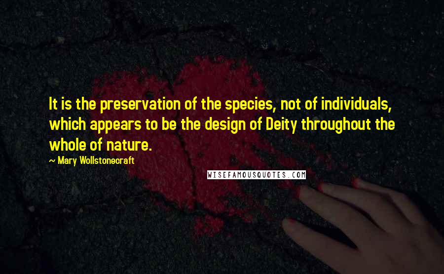 Mary Wollstonecraft Quotes: It is the preservation of the species, not of individuals, which appears to be the design of Deity throughout the whole of nature.