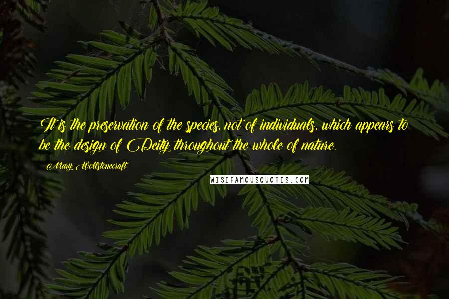Mary Wollstonecraft Quotes: It is the preservation of the species, not of individuals, which appears to be the design of Deity throughout the whole of nature.