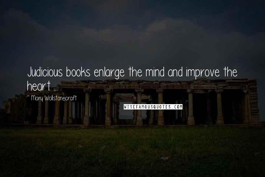 Mary Wollstonecraft Quotes: Judicious books enlarge the mind and improve the heart ...