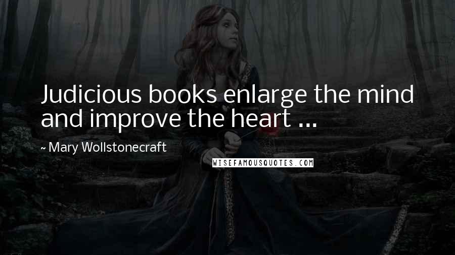 Mary Wollstonecraft Quotes: Judicious books enlarge the mind and improve the heart ...