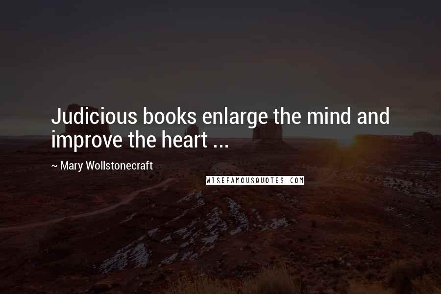 Mary Wollstonecraft Quotes: Judicious books enlarge the mind and improve the heart ...