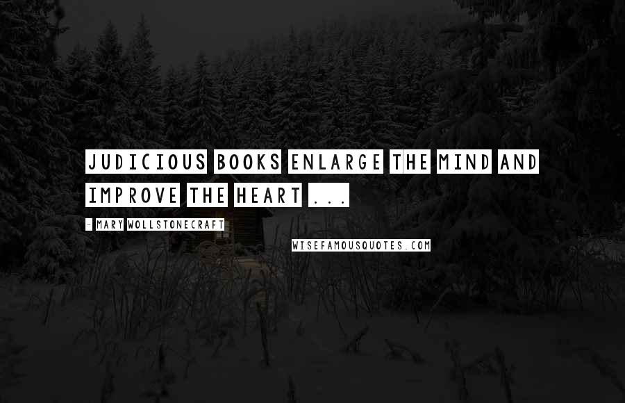 Mary Wollstonecraft Quotes: Judicious books enlarge the mind and improve the heart ...