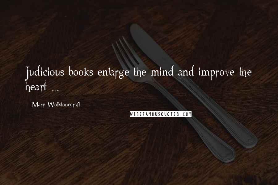 Mary Wollstonecraft Quotes: Judicious books enlarge the mind and improve the heart ...