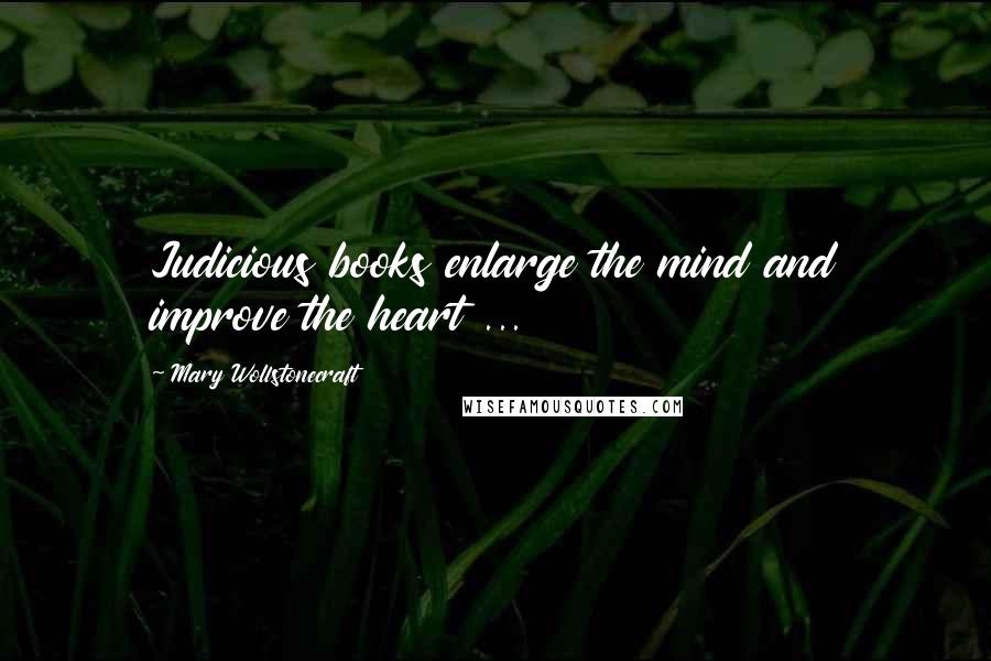 Mary Wollstonecraft Quotes: Judicious books enlarge the mind and improve the heart ...