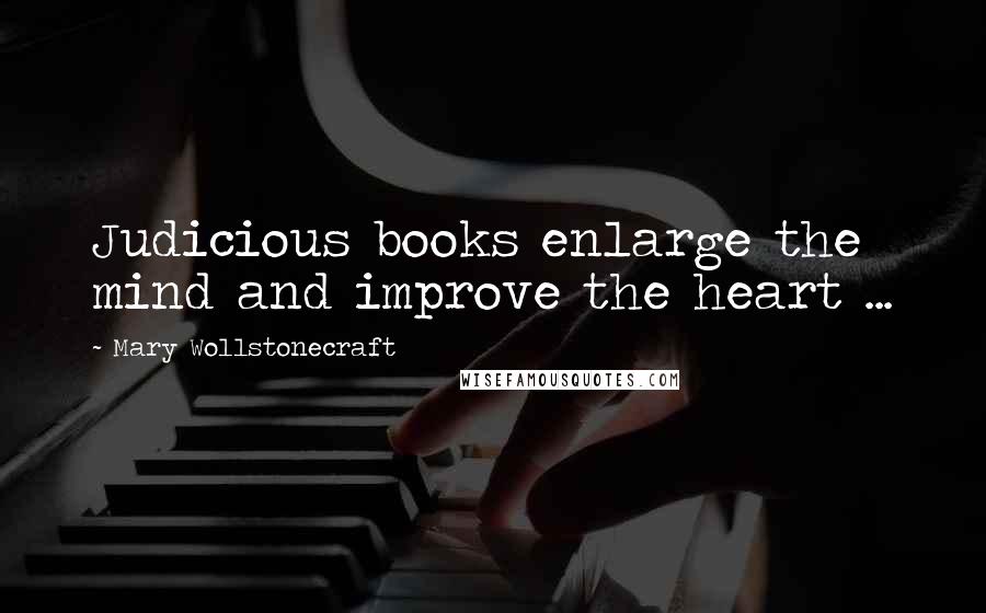 Mary Wollstonecraft Quotes: Judicious books enlarge the mind and improve the heart ...