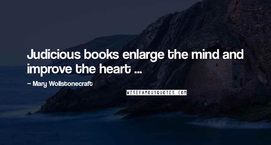 Mary Wollstonecraft Quotes: Judicious books enlarge the mind and improve the heart ...