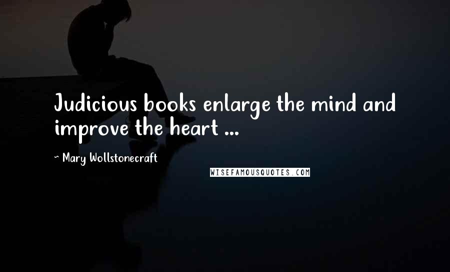 Mary Wollstonecraft Quotes: Judicious books enlarge the mind and improve the heart ...